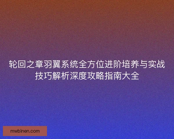 轮回之章羽翼系统全方位进阶培养与实战技巧解析深度攻略指南大全