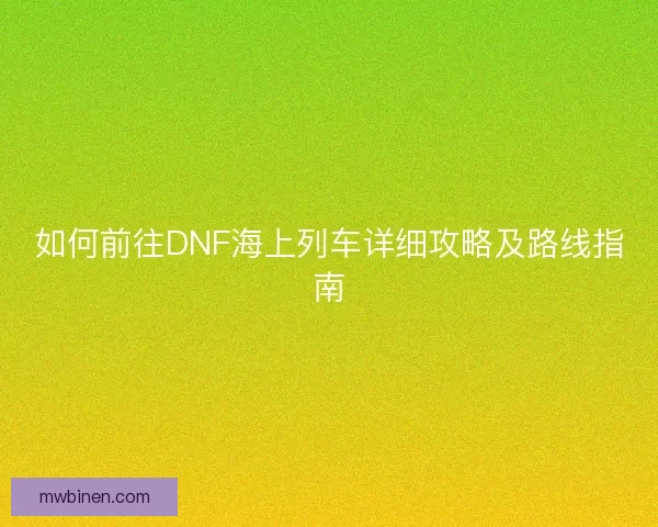 如何前往DNF海上列车详细攻略及路线指南