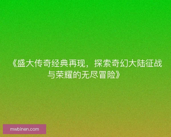 《盛大传奇经典再现，探索奇幻大陆征战与荣耀的无尽冒险》